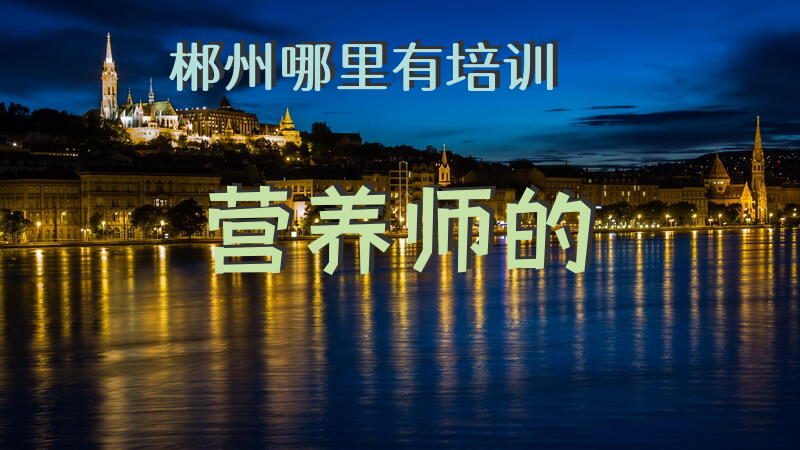 郴州哪里有培训营养师的。。