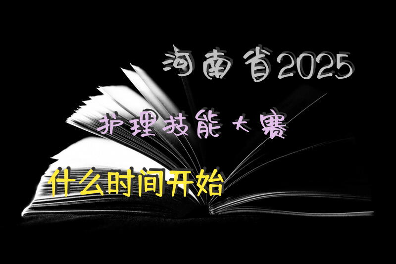 河南省2025护理技能大赛什么时间开始？