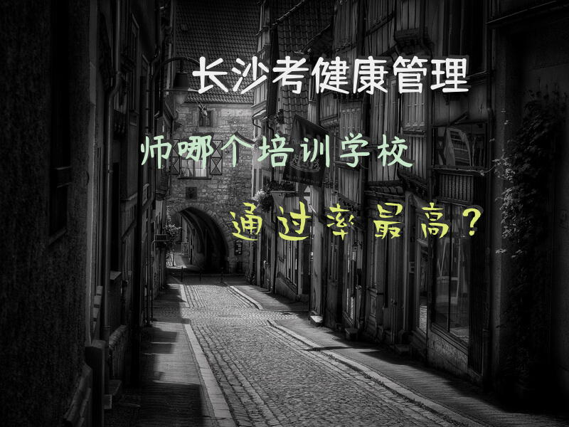 长沙考健康管理师，哪个培训学校通过率最高？
