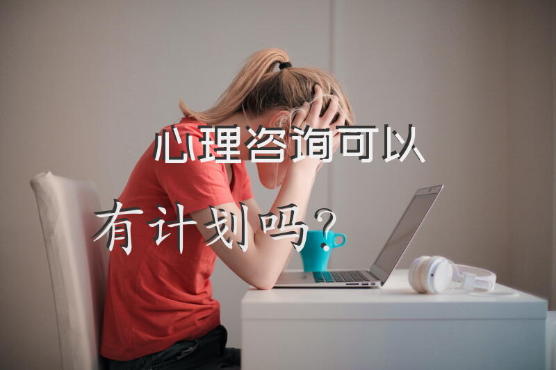 心理咨询可以有计划吗？