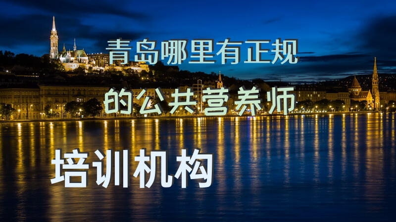 青岛哪里有正规的公共营养师培训机构