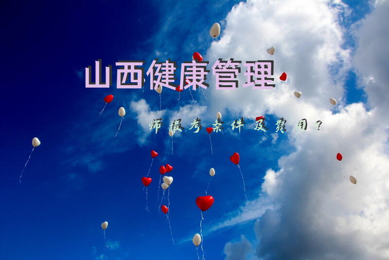 山西健康管理师报考条件及费用？