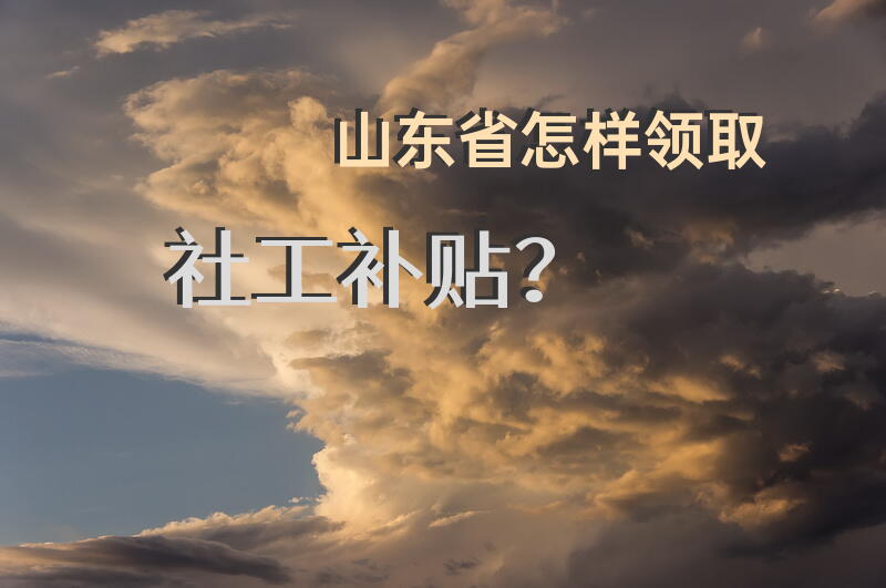 山东省怎样领取社工补贴？