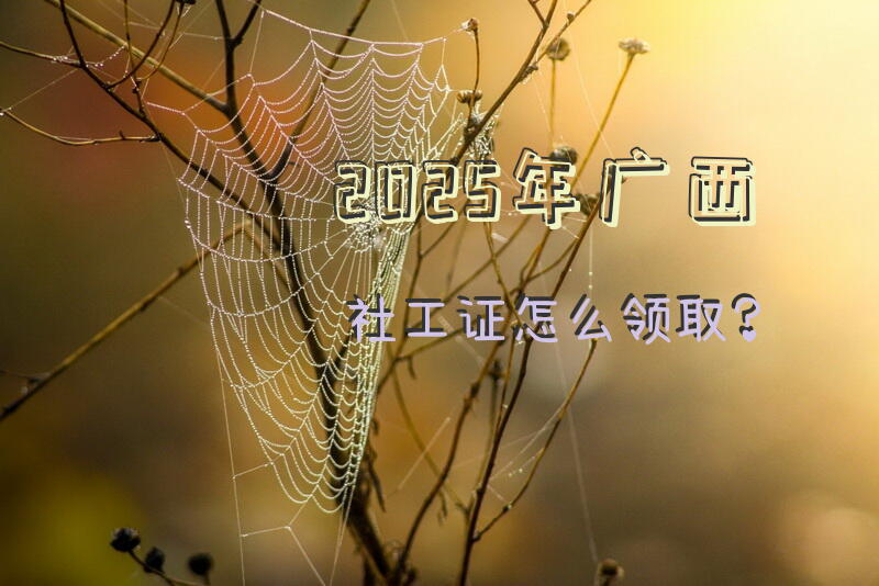2025年广西社工证怎么领取？