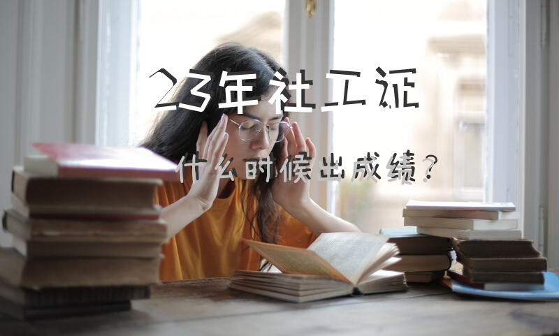 23年社工证什么时候出成绩？
