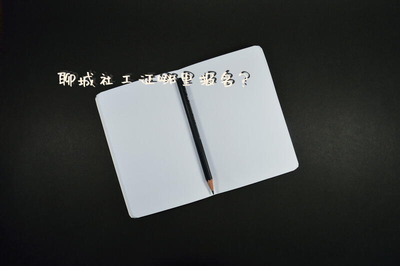 聊城社工证哪里报名？