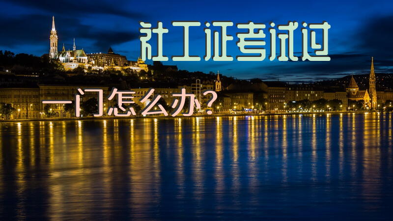 社工证考试过一门怎么办？