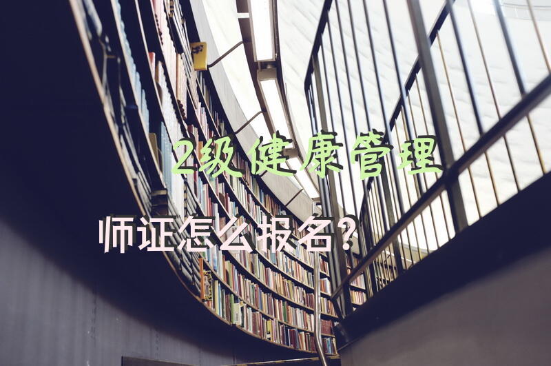 2级健康管理师证怎么报名？