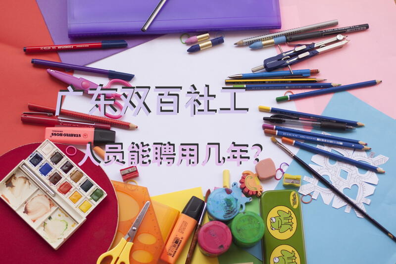 广东双百社工人员能聘用几年？