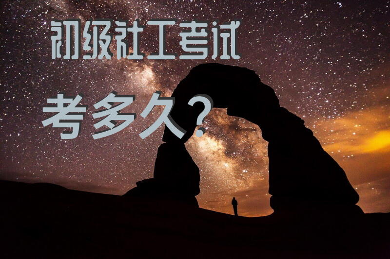 初级社工考试考多久？
