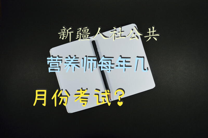 新疆人社公共营养师每年几月份考试？