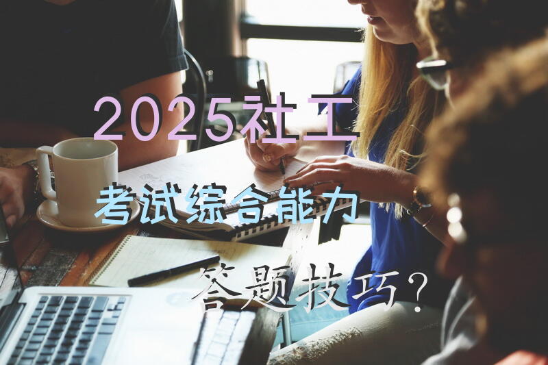 2025社工考试综合能力答题技巧？