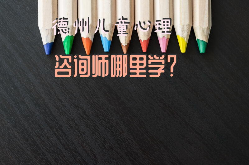 德州儿童心理咨询师哪里学？