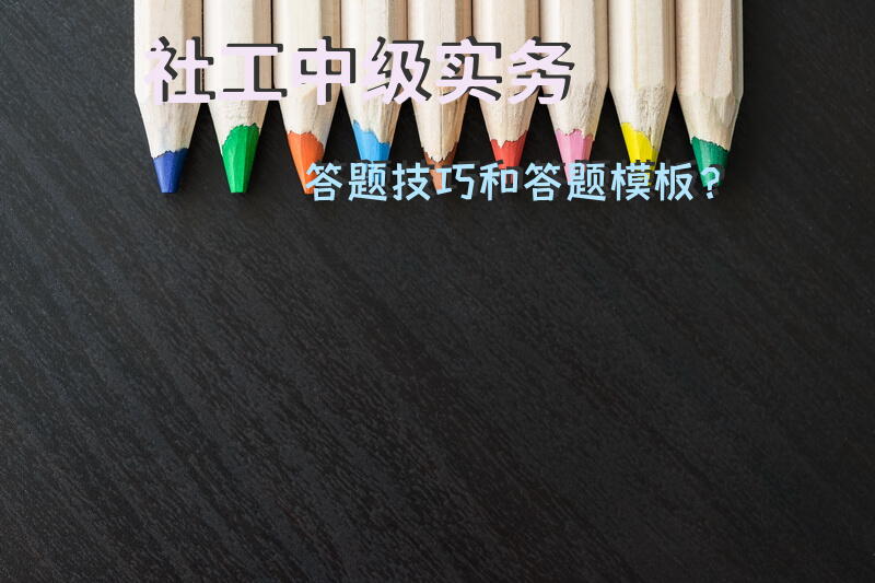 社工中级实务答题技巧和答题模板？