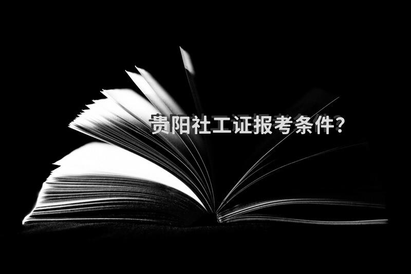 贵阳社工证报考条件？