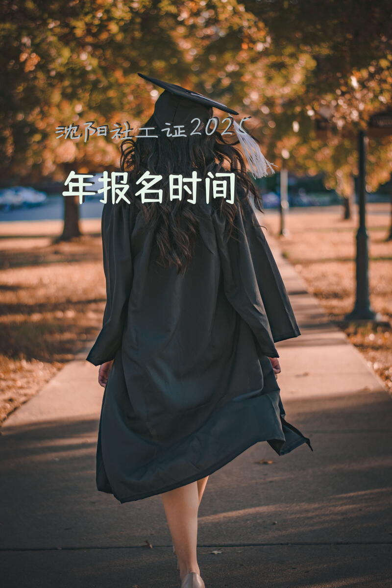 沈阳社工证2025年报名时间？