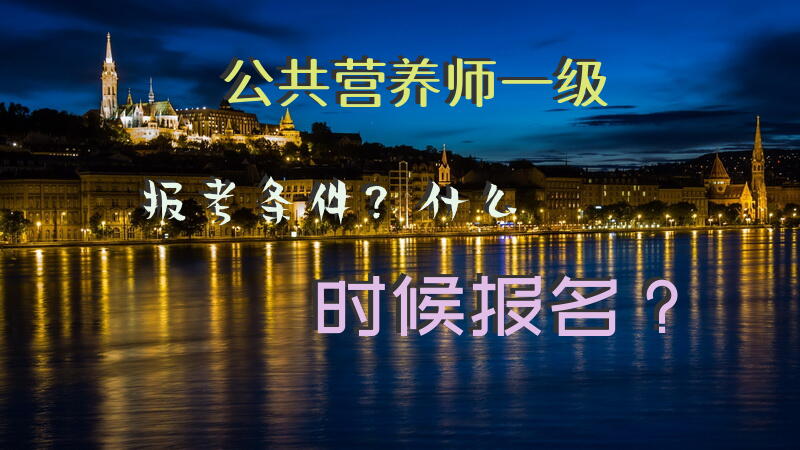 公共营养师一级报考条件？什么时候报名？