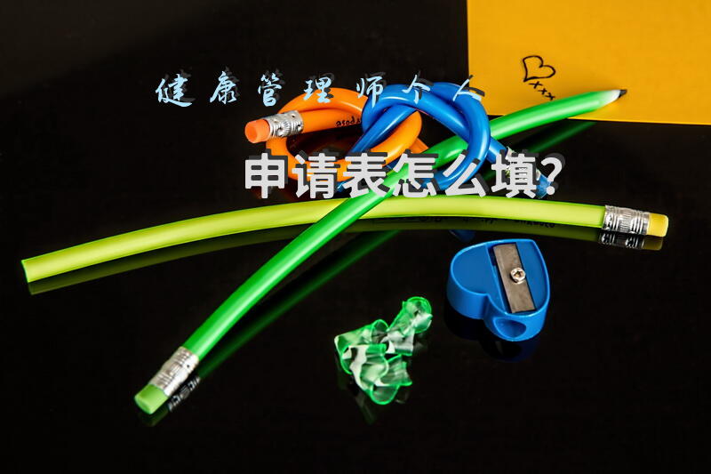 健康管理师个人申请表怎么填？