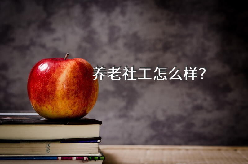 养老社工怎么样？