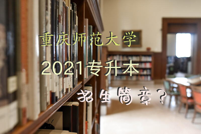 重庆师范大学2021专升本招生简章？