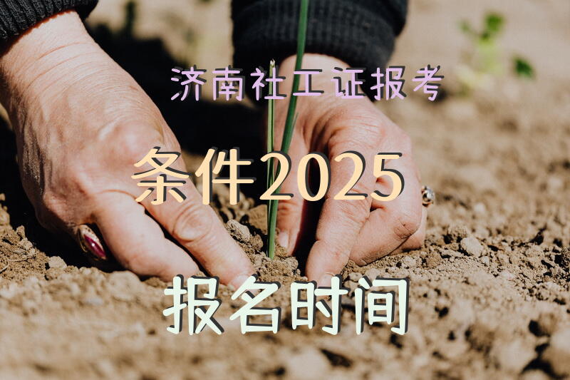 济南社工证报考2025报名时间？